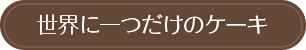 世界に一つだけのケーキ