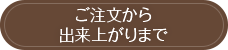 ご注文から出来上がりまで