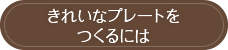 きれいなプレートをつくるには